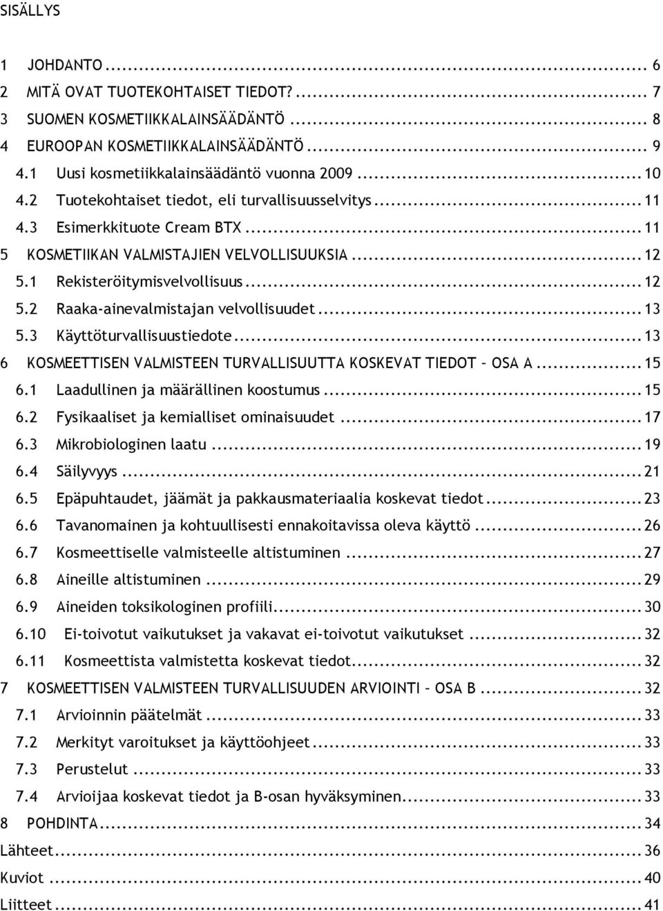 ..13 5.3 Käyttöturvallisuustiedote...13 6 KOSMEETTISEN VALMISTEEN TURVALLISUUTTA KOSKEVAT TIEDOT OSA A...15 6.1 Laadullinen ja määrällinen koostumus...15 6.2 Fysikaaliset ja kemialliset ominaisuudet.