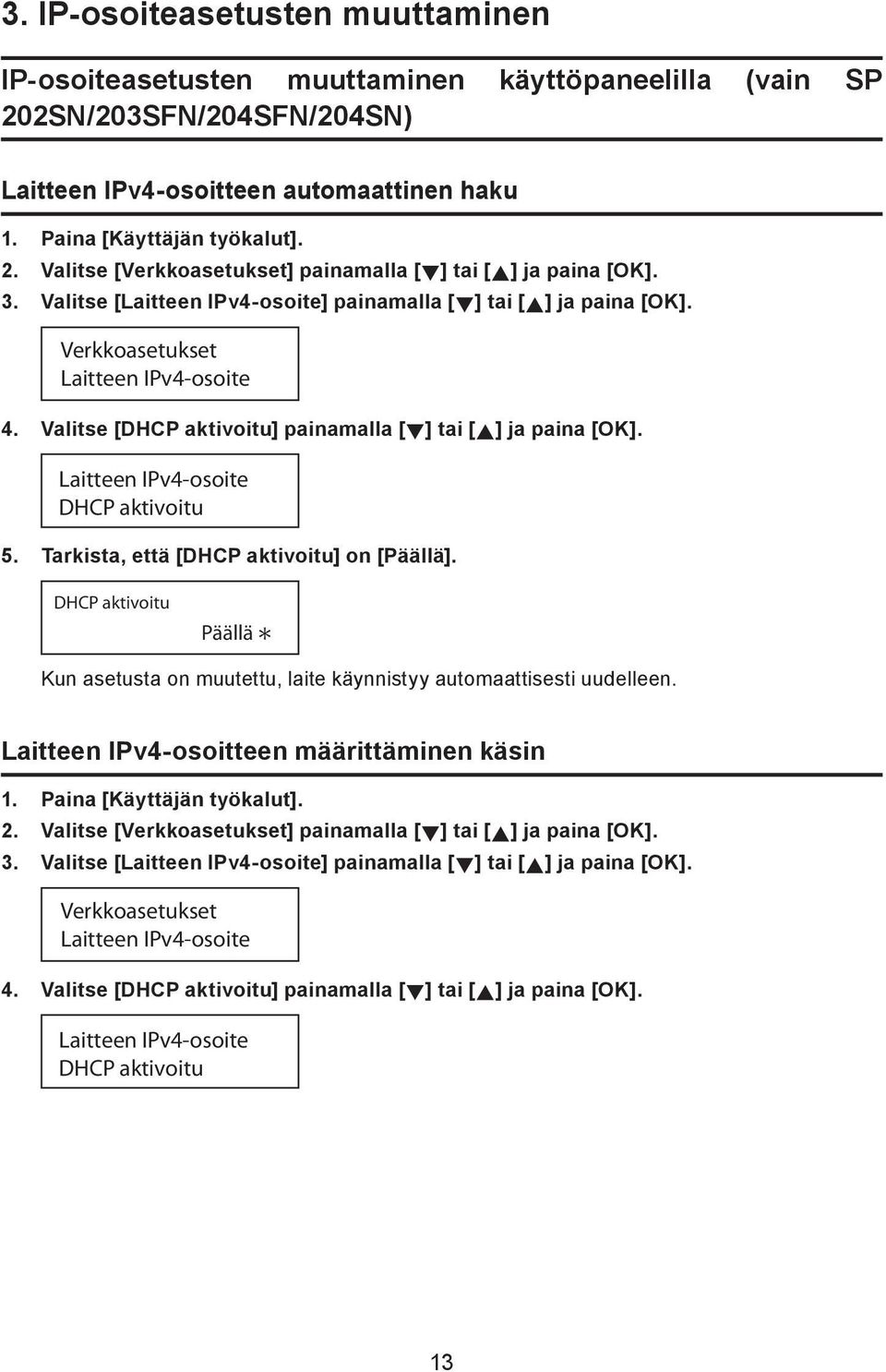 Laitteen IPv4-osoite DHCP aktivoitu 5. Tarkista, että [DHCP aktivoitu] on [Päällä]. DHCP aktivoitu Päällä Kun asetusta on muutettu, laite käynnistyy automaattisesti uudelleen.