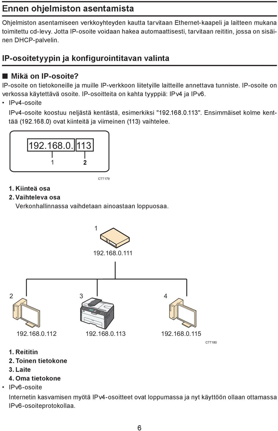 IP-osoite on tietokoneille ja muille IP-verkkoon liitetyille laitteille annettava tunniste. IP-osoite on verkossa käytettävä osoite. IP-osoitteita on kahta tyyppiä: IPv4 ja IPv6.