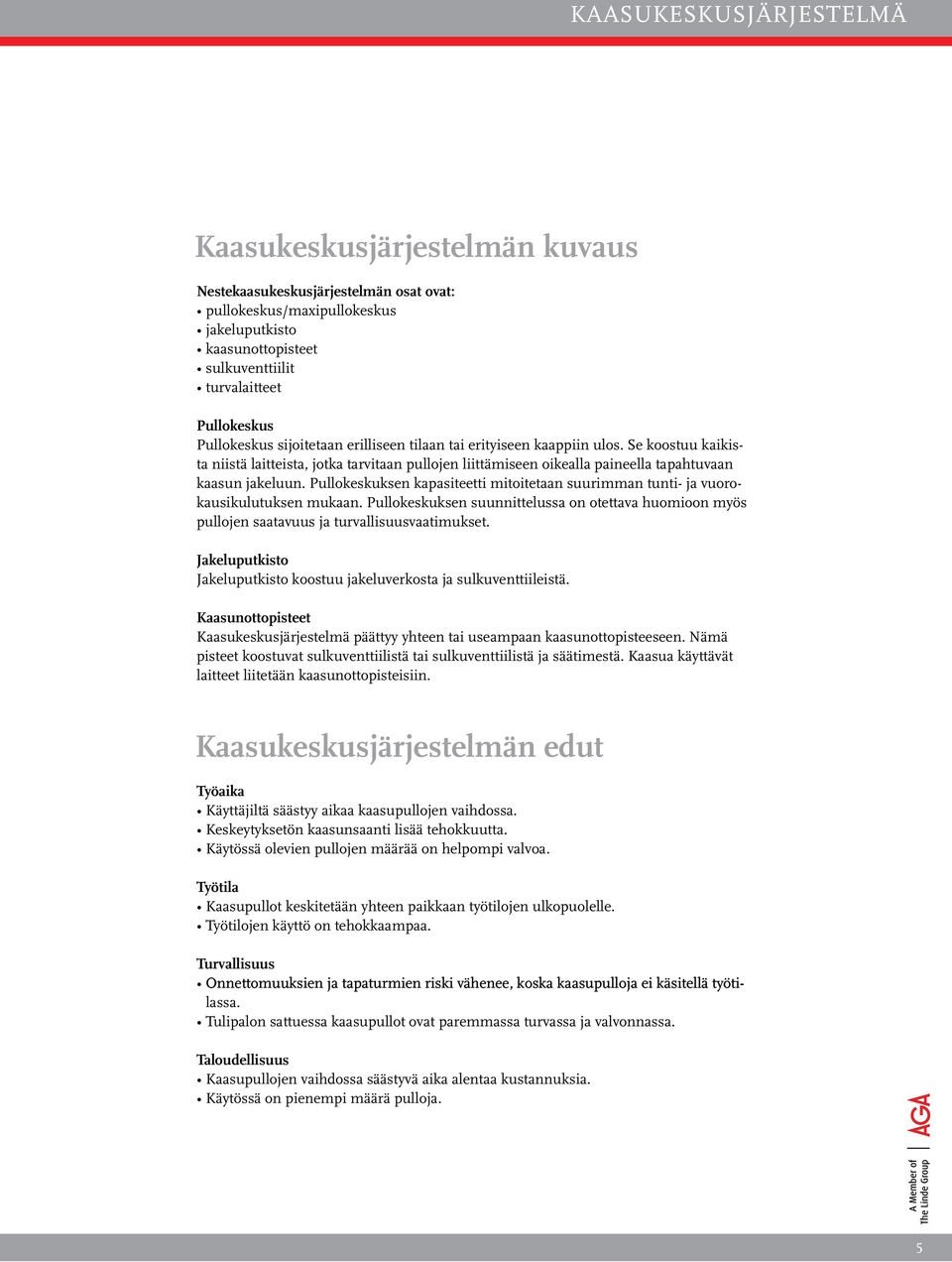 Se koostuu kaikista niistä laitteista, jotka tarvitaan pullojen liittämiseen oikealla paineella tapahtuvaan kaasun jakeluun.