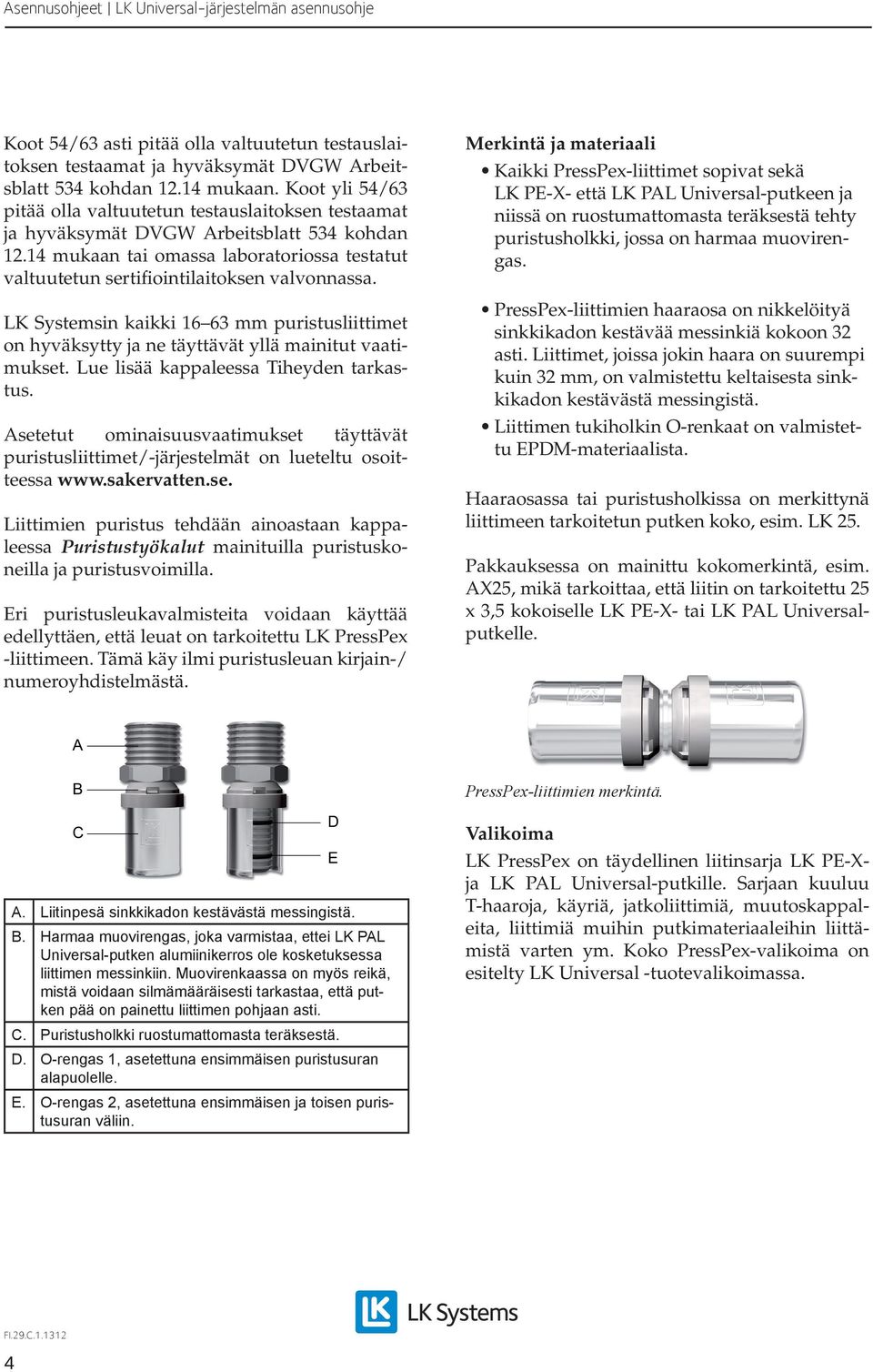 14 mukaan tai omassa laboratoriossa testatut valtuutetun sertifiointilaitoksen valvonnassa. LK Systemsin kaikki 16 63 mm puristusliittimet on hyväksytty ja ne täyttävät yllä mainitut vaatimukset.