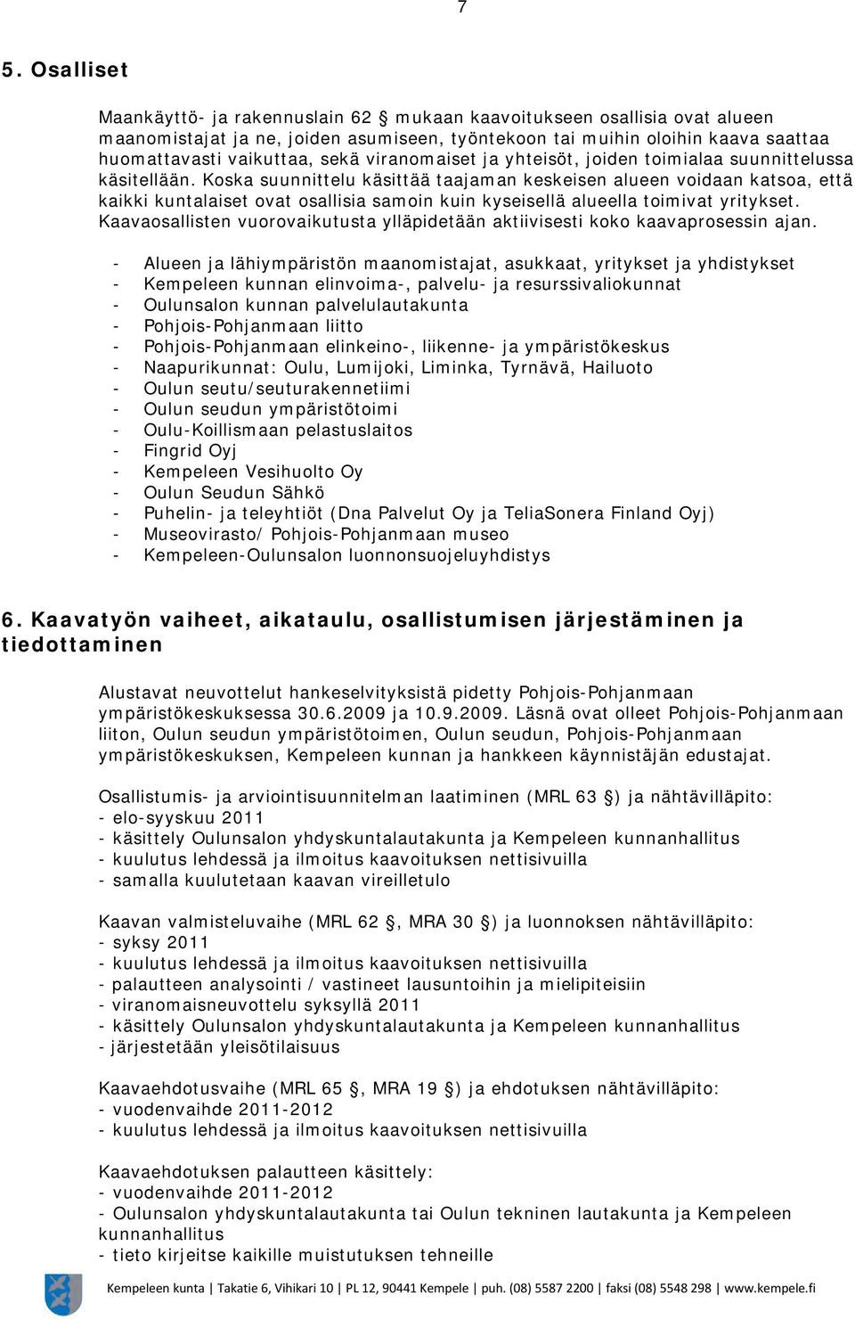 Koska suunnittelu käsittää taajaman keskeisen alueen voidaan katsoa, että kaikki kuntalaiset ovat osallisia samoin kuin kyseisellä alueella toimivat yritykset.