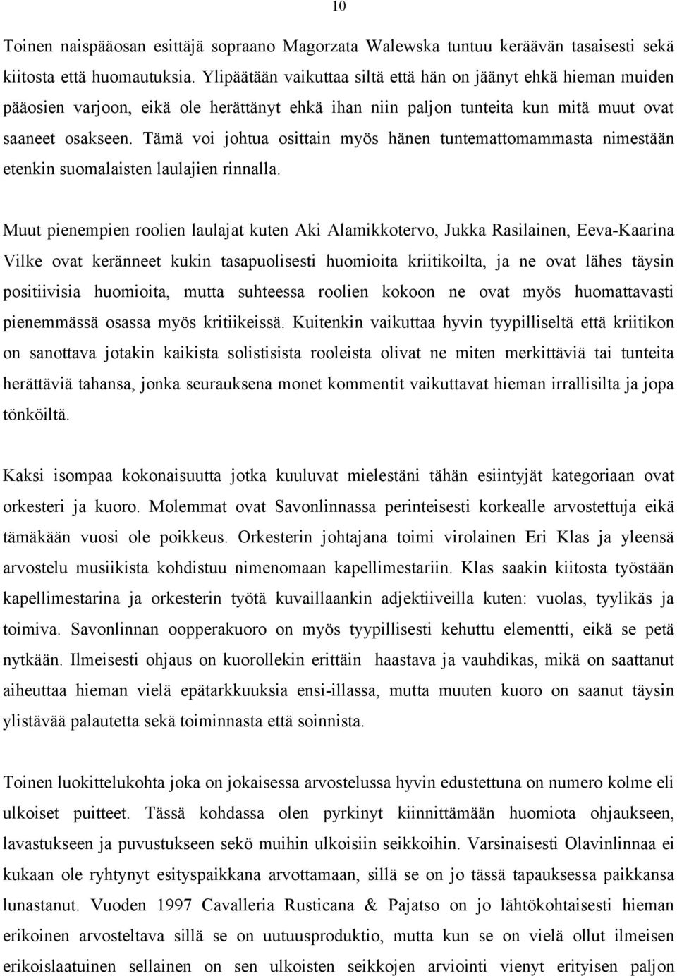 Tämä voi johtua osittain myös hänen tuntemattomammasta nimestään etenkin suomalaisten laulajien rinnalla.