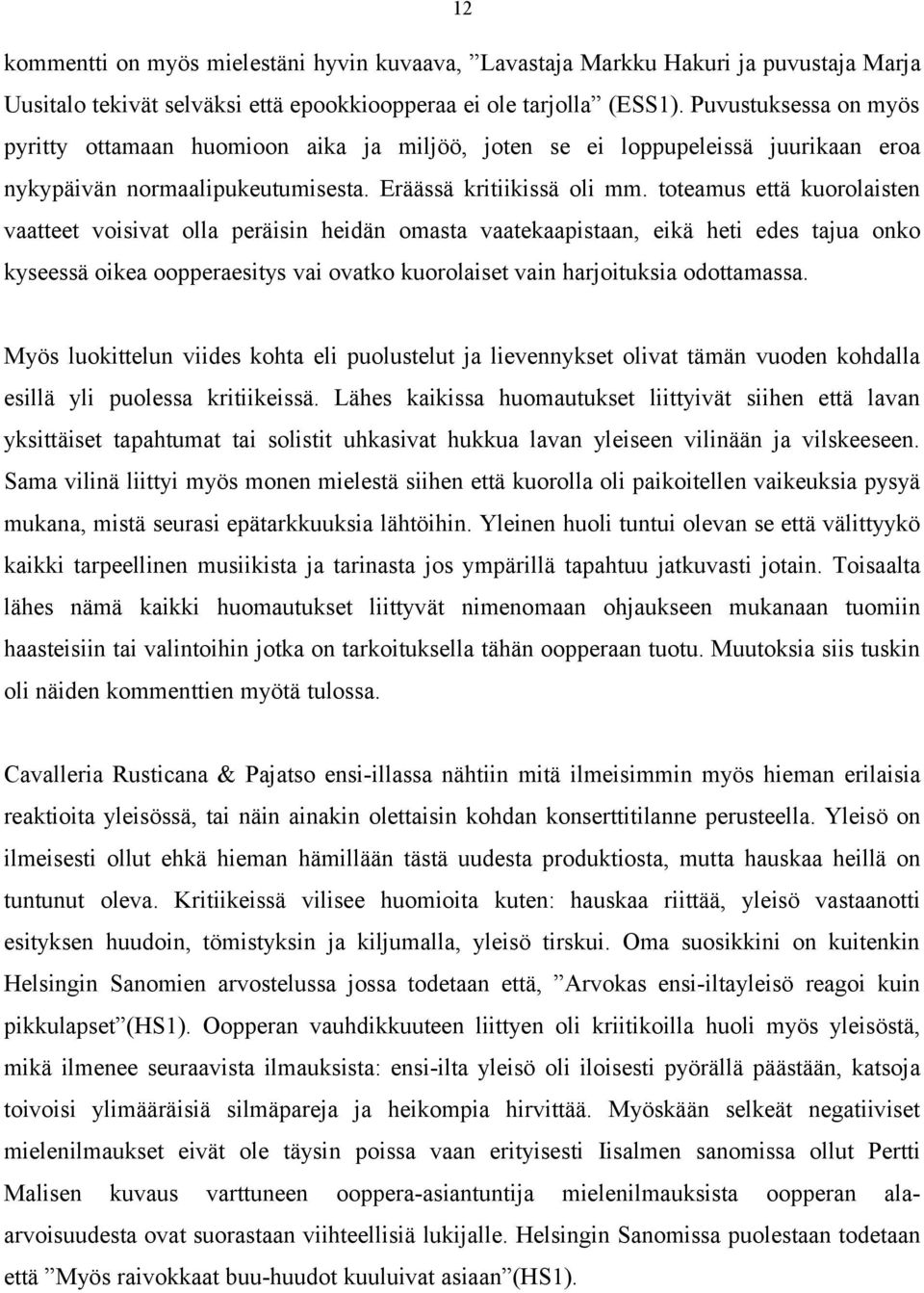 toteamus että kuorolaisten vaatteet voisivat olla peräisin heidän omasta vaatekaapistaan, eikä heti edes tajua onko kyseessä oikea oopperaesitys vai ovatko kuorolaiset vain harjoituksia odottamassa.