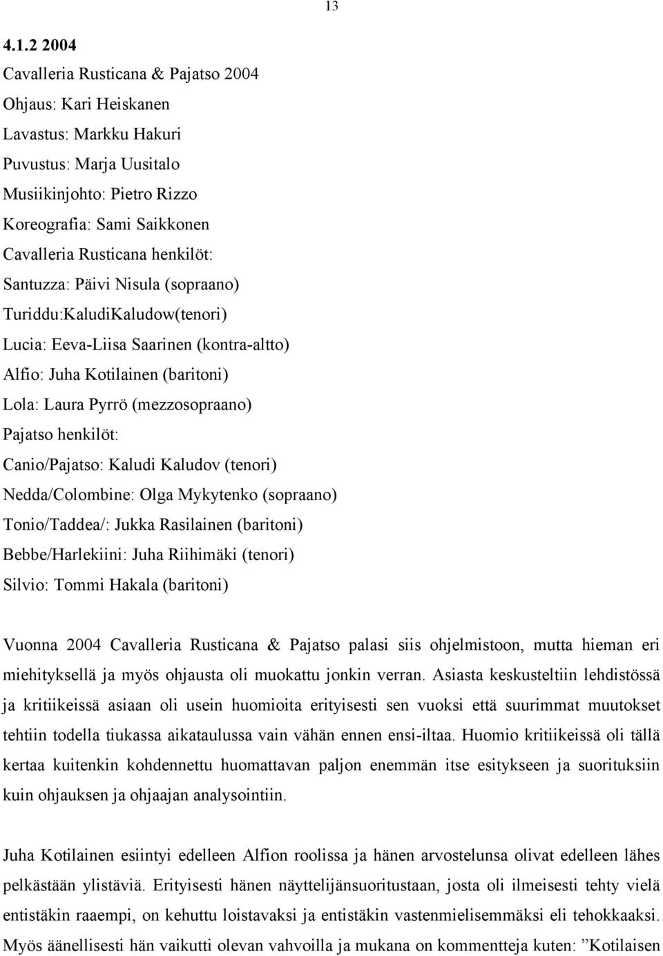 henkilöt: Canio/Pajatso: Kaludi Kaludov (tenori) Nedda/Colombine: Olga Mykytenko (sopraano) Tonio/Taddea/: Jukka Rasilainen (baritoni) Bebbe/Harlekiini: Juha Riihimäki (tenori) Silvio: Tommi Hakala