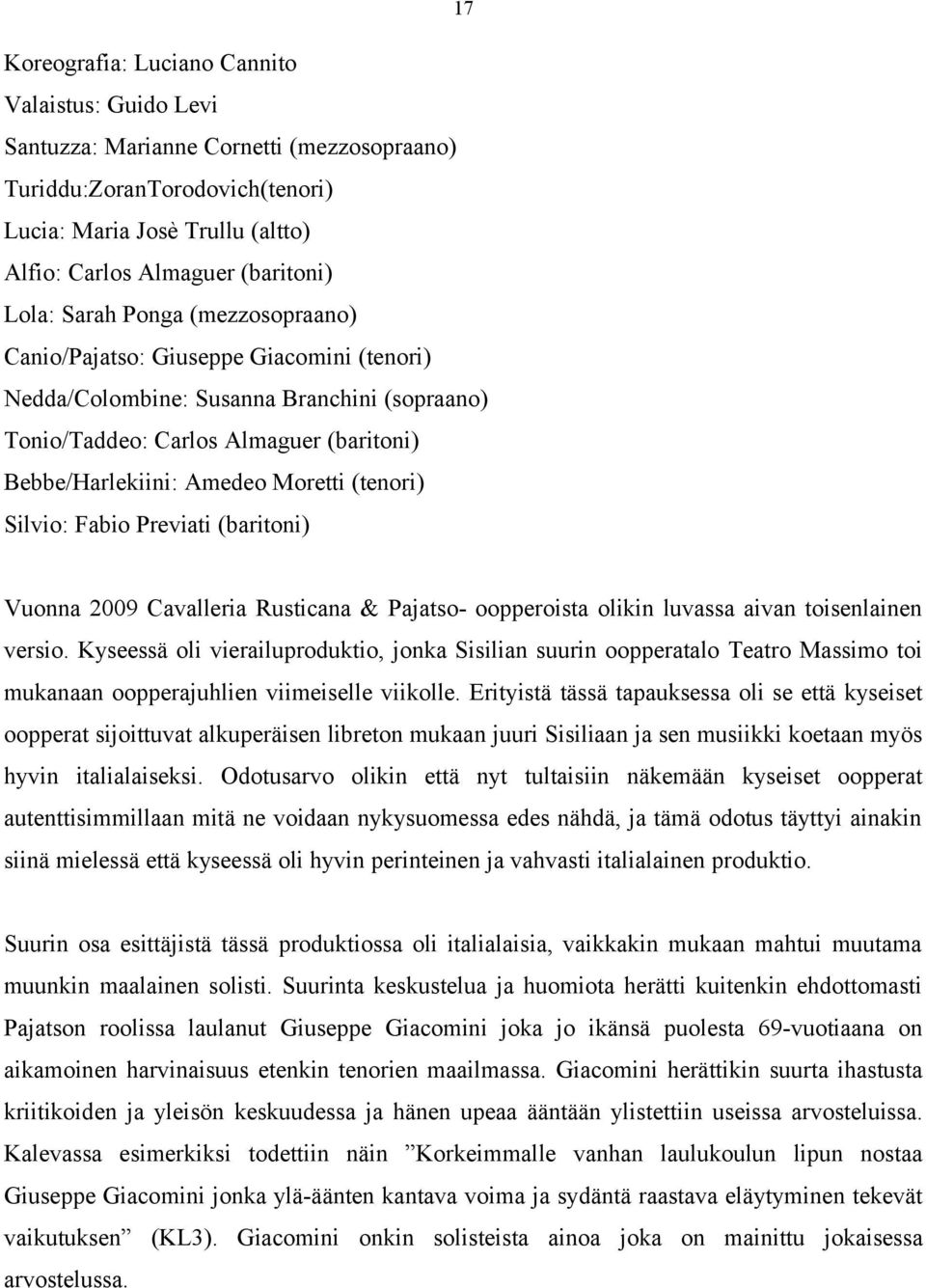 (tenori) Silvio: Fabio Previati (baritoni) Vuonna 2009 Cavalleria Rusticana & Pajatso- oopperoista olikin luvassa aivan toisenlainen versio.