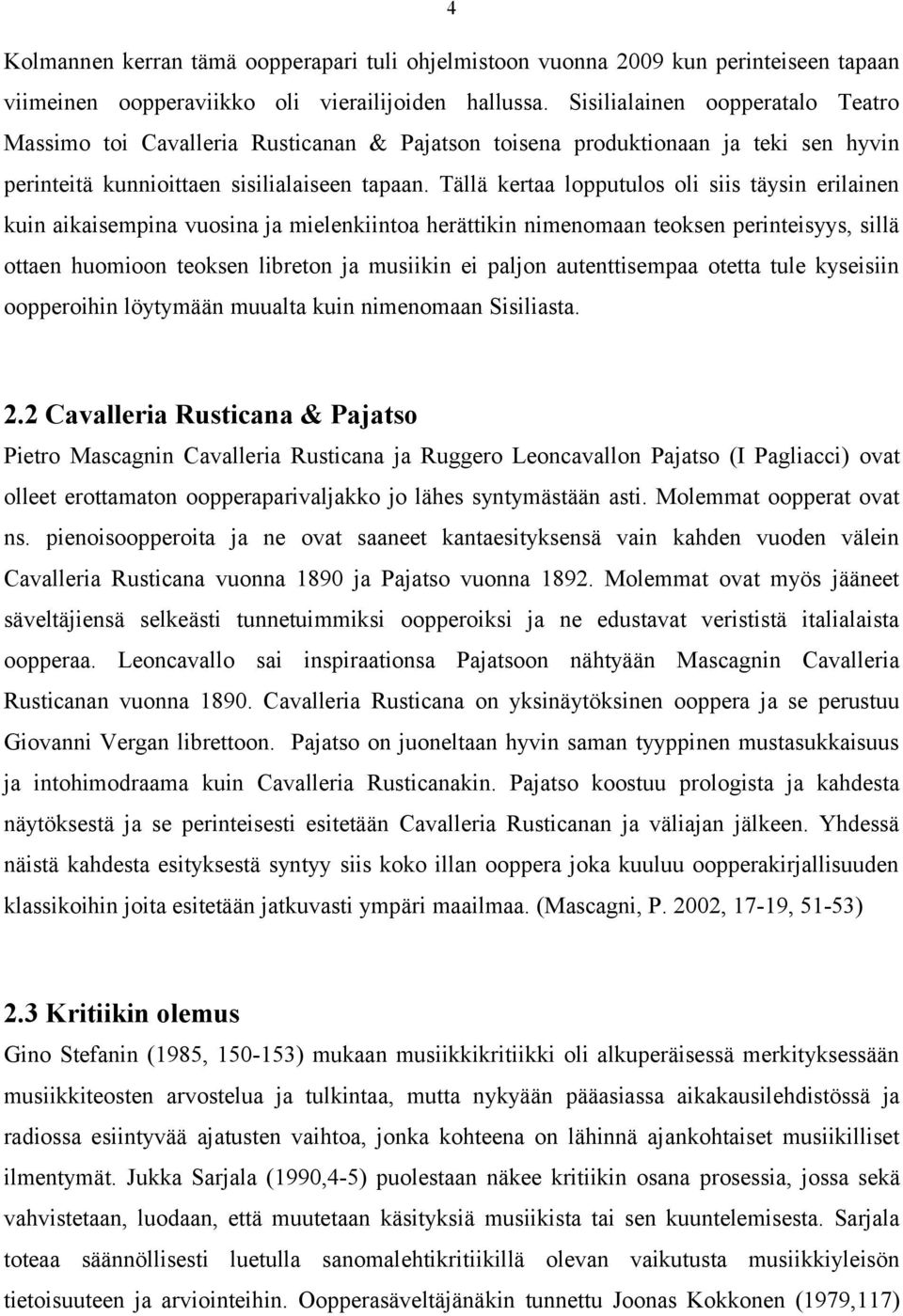Tällä kertaa lopputulos oli siis täysin erilainen kuin aikaisempina vuosina ja mielenkiintoa herättikin nimenomaan teoksen perinteisyys, sillä ottaen huomioon teoksen libreton ja musiikin ei paljon
