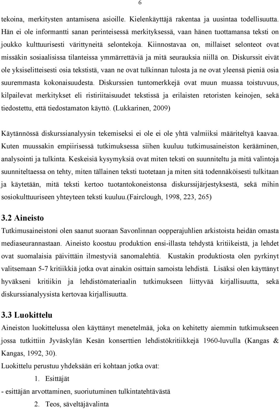 Kiinnostavaa on, millaiset selonteot ovat missäkin sosiaalisissa tilanteissa ymmärrettäviä ja mitä seurauksia niillä on.