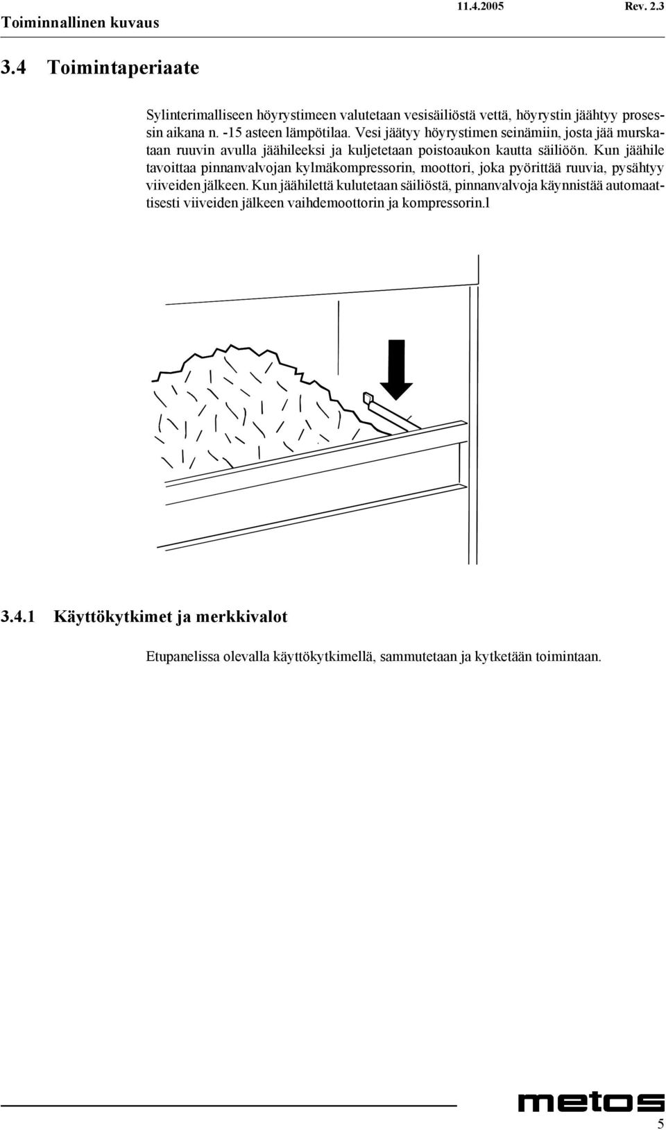 Kun jäähile tavoittaa pinnanvalvojan kylmäkompressorin, moottori, joka pyörittää ruuvia, pysähtyy viiveiden jälkeen.