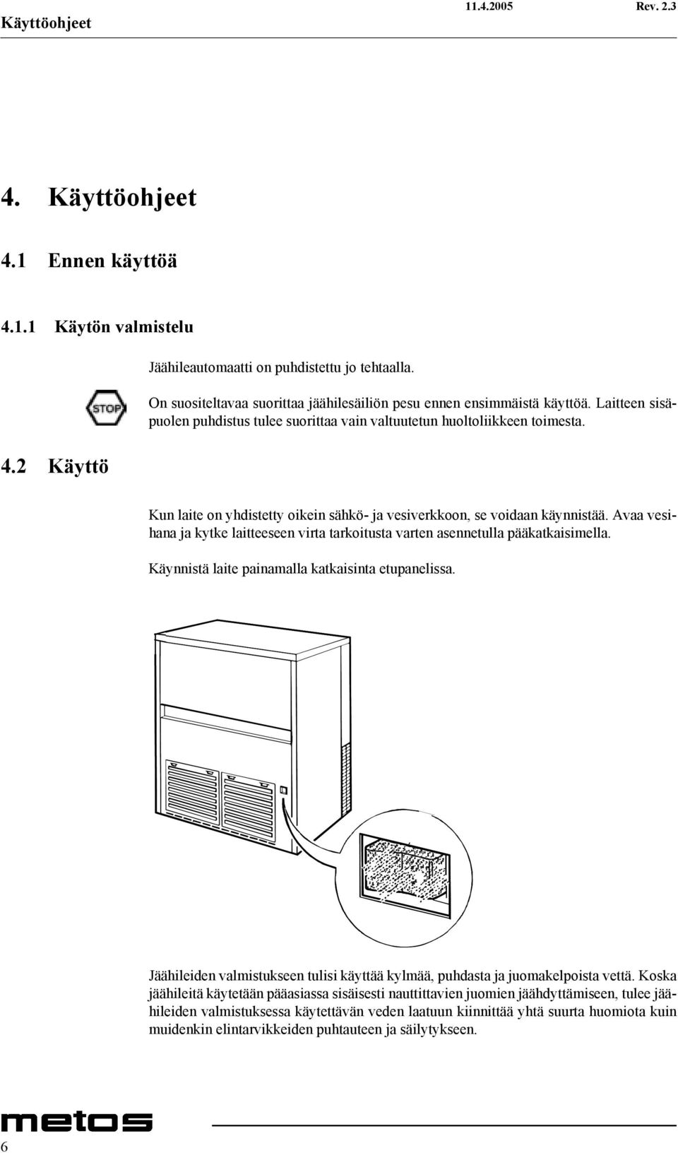 Kun laite on yhdistetty oikein sähkö- ja vesiverkkoon, se voidaan käynnistää. Avaa vesihana ja kytke laitteeseen virta tarkoitusta varten asennetulla pääkatkaisimella.