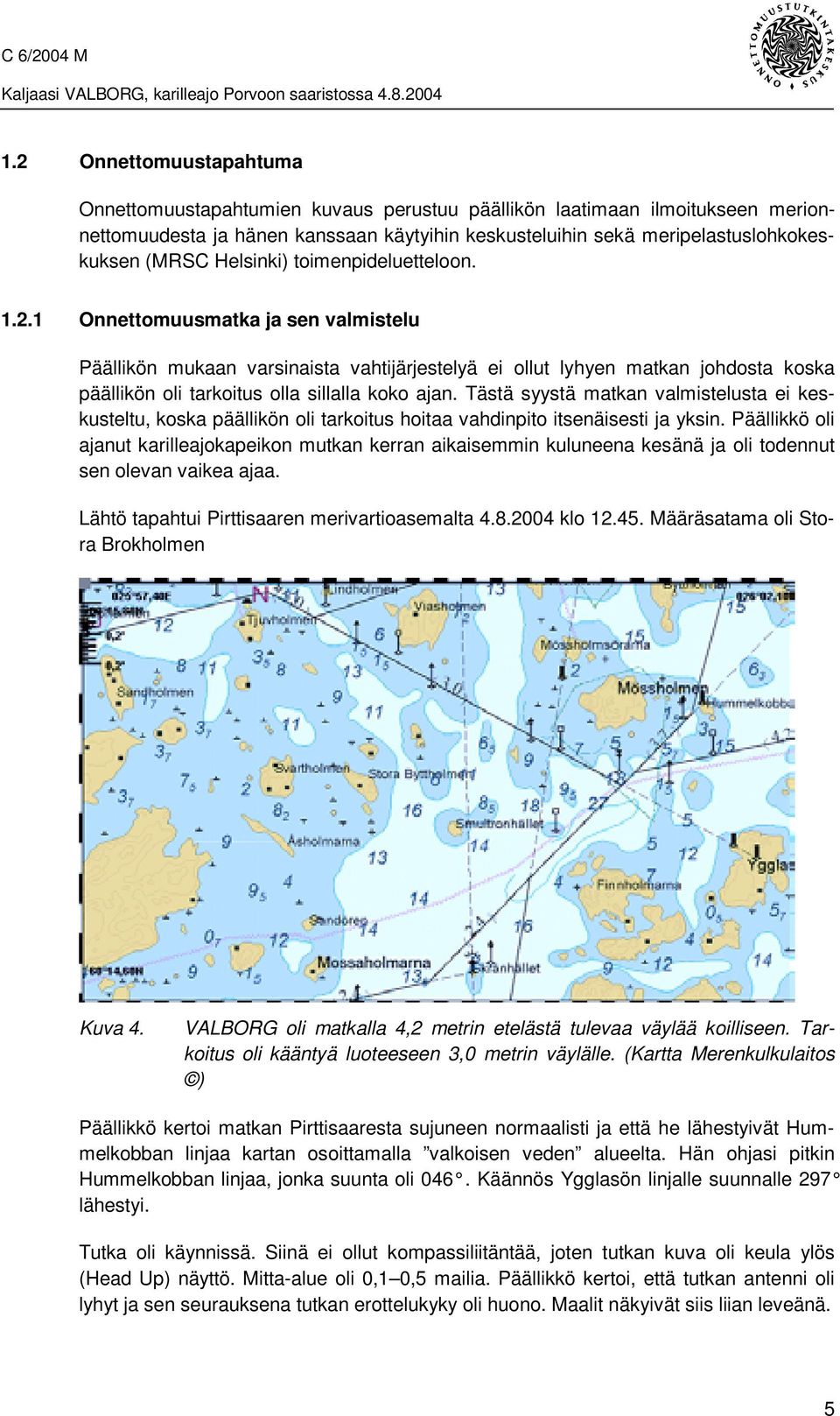 1 Onnettomuusmatka ja sen valmistelu Päällikön mukaan varsinaista vahtijärjestelyä ei ollut lyhyen matkan johdosta koska päällikön oli tarkoitus olla sillalla koko ajan.