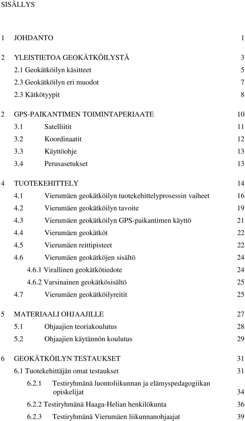 3 Vierumäen geokätköilyn GPS-paikantimen käyttö 21 4.4 Vierumäen geokätköt 22 4.5 Vierumäen reittipisteet 22 4.6 Vierumäen geokätköjen sisältö 24 4.6.1 Virallinen geokätkötiedote 24 4.6.2 Varsinainen geokätkösisältö 25 4.