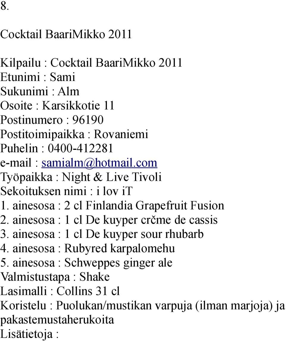 ainesosa : 2 cl Finlandia Grapefruit Fusion 2. ainesosa : 1 cl De kuyper crčme de cassis 3. ainesosa : 1 cl De kuyper sour rhubarb 4.