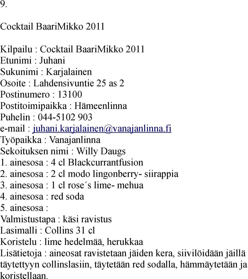 ainesosa : 2 cl modo lingonberry- siirappia 3. ainesosa : 1 cl rose s lime- mehua 4. ainesosa : red soda 5.