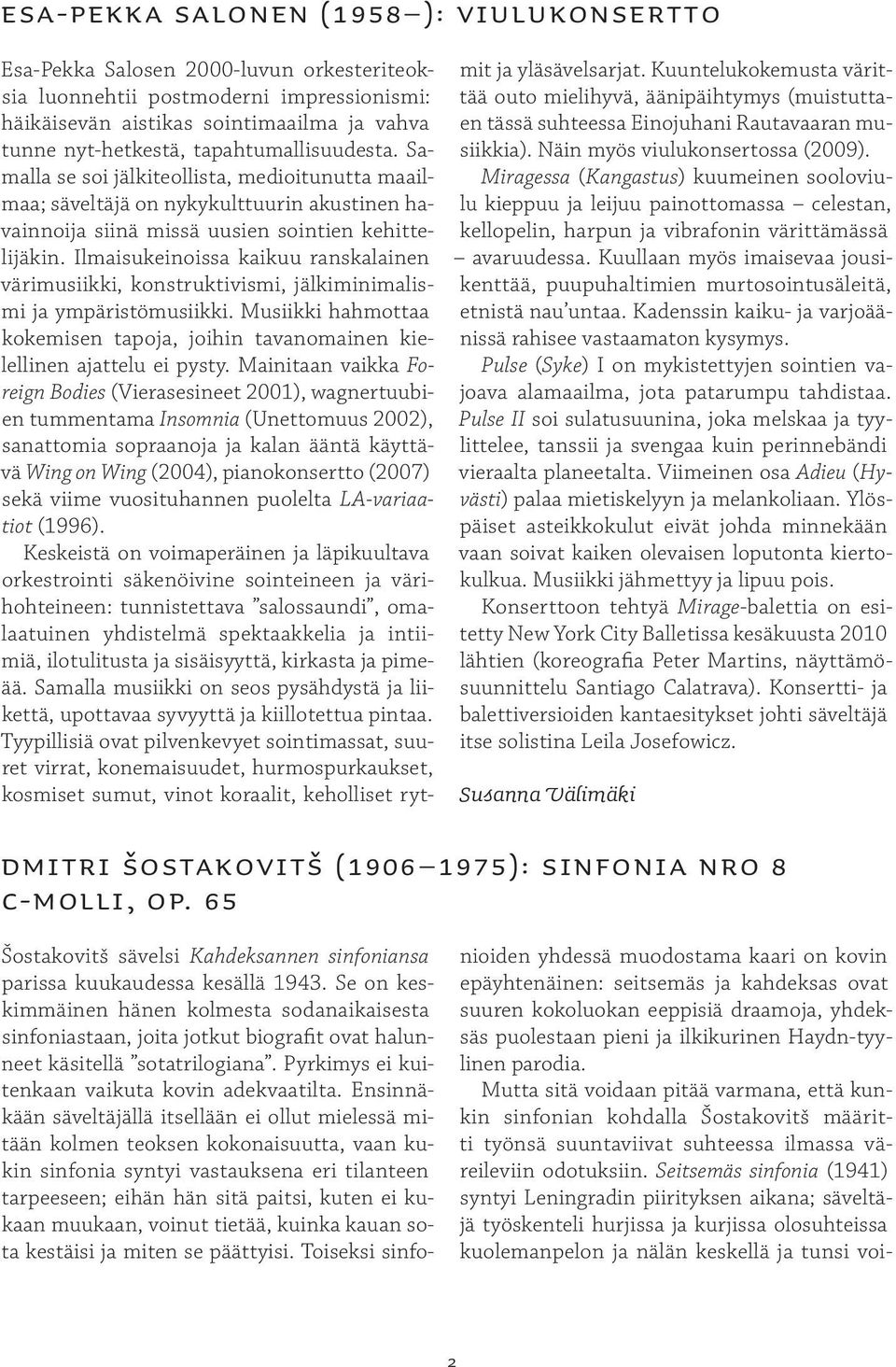 Ilmaisukeinoissa kaikuu ranskalainen värimusiikki, konstruktivismi, jälkiminimalismi ja ympäristömusiikki. Musiikki hahmottaa kokemisen tapoja, joihin tavanomainen kielellinen ajattelu ei pysty.