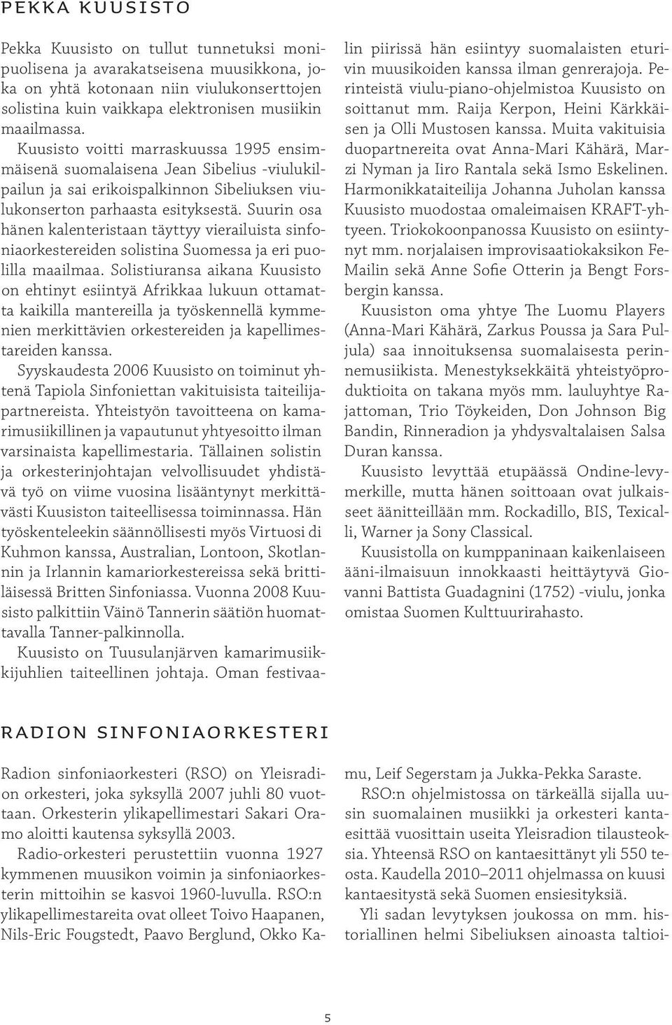 Suurin osa hänen kalenteristaan täyttyy vierailuista sinfoniaorkestereiden solistina Suomessa ja eri puolilla maailmaa.