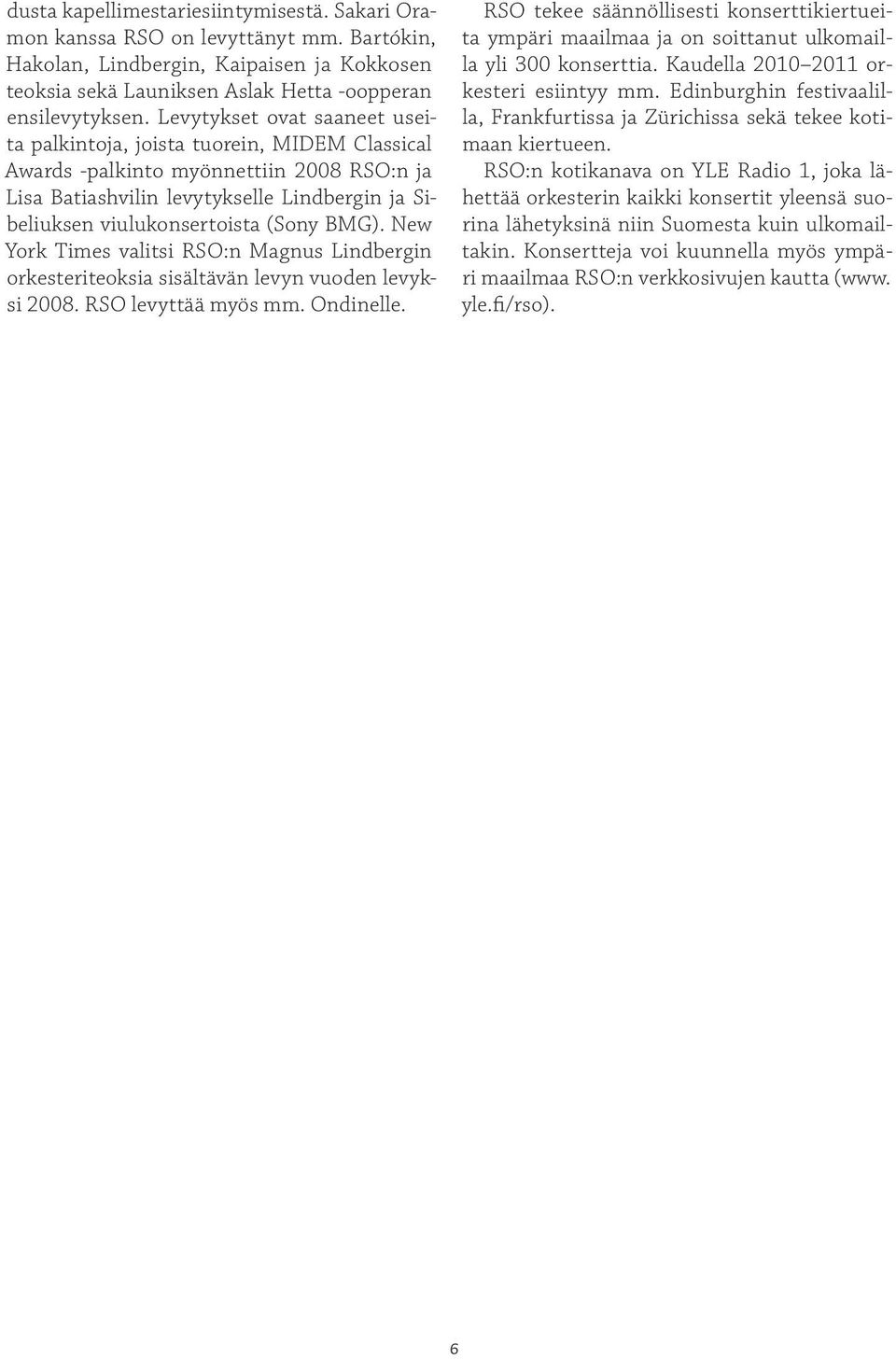 BMG). New York Times valitsi RSO:n Magnus Lindbergin orkesteriteoksia sisältävän levyn vuoden levyksi 2008. RSO levyttää myös mm. Ondinelle.