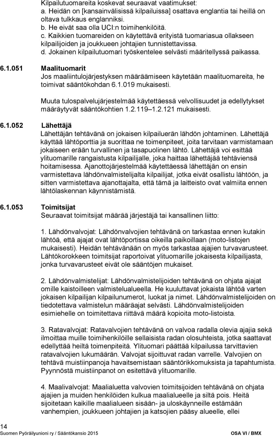 Jokainen kilpailutuomari työskentelee selvästi määritellyssä paikassa. 6.1.051 Maalituomarit Jos maaliintulojärjestyksen määräämiseen käytetään maalituomareita, he toimivat sääntökohdan 6.1.019 mukaisesti.