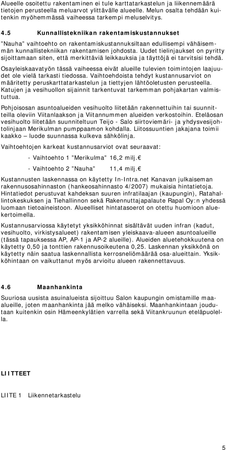 5 Kunnallistekniikan rakentamiskustannukset Nauha vaihtoehto on rakentamiskustannuksiltaan edullisempi vähäisemmän kunnallistekniikan rakentamisen johdosta.