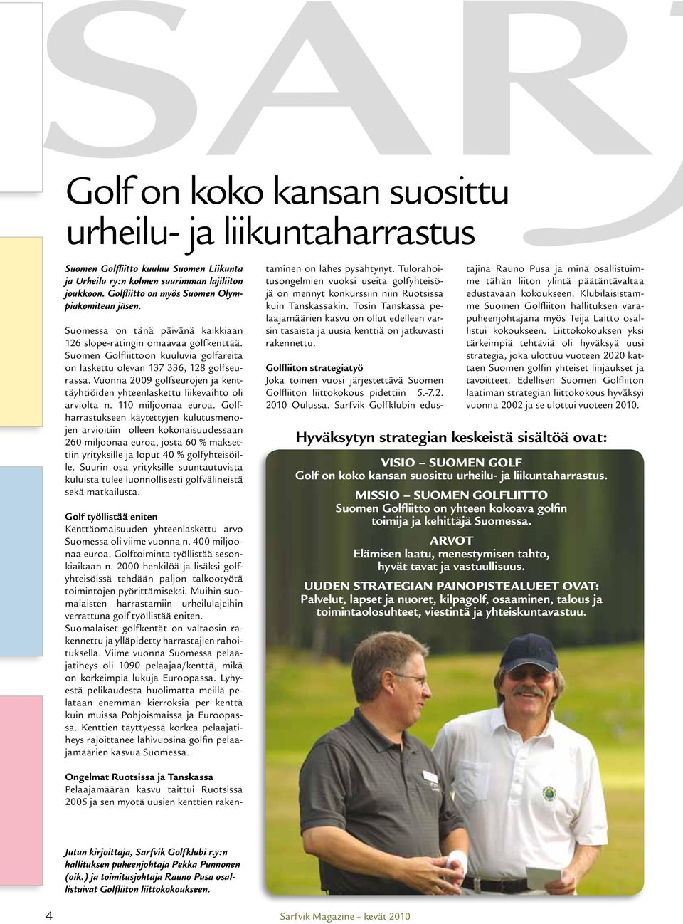Suomen Golfliittoon kuuluvia golfareita on laskettu olevan 137 336, 128 golfseurassa. Vuonna 2009 golfseurojen ja kenttäyhtiöiden yhteenlaskettu liikevaihto oli arviolta n. 110 miljoonaa euroa.