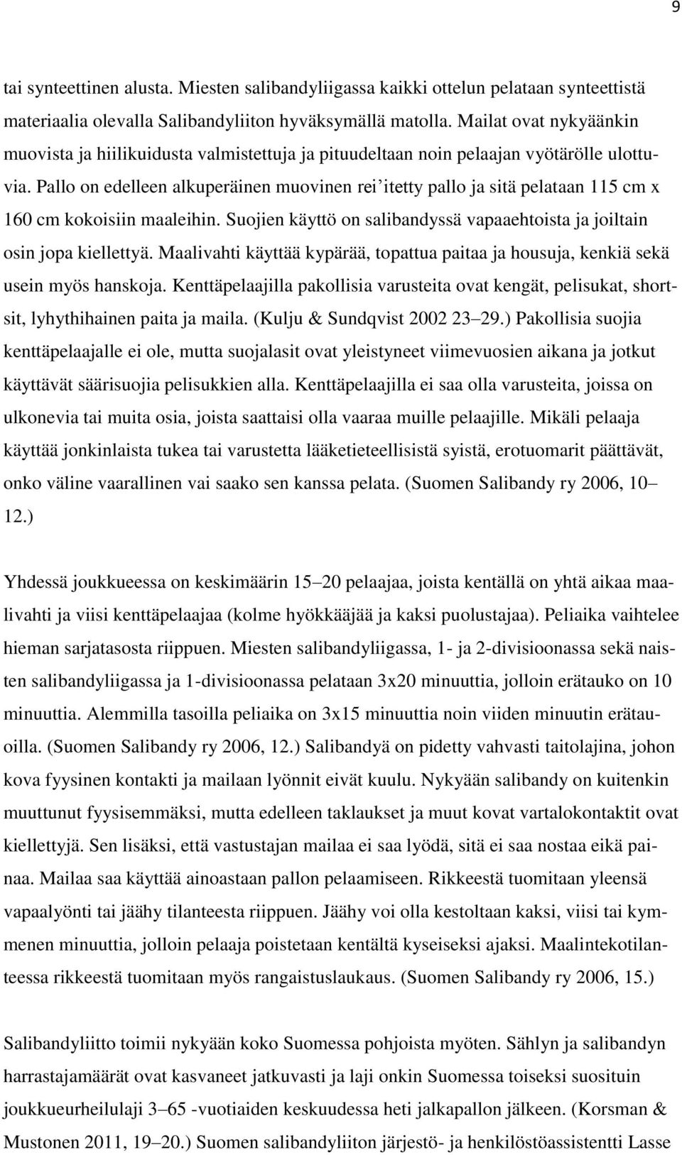 Pallo on edelleen alkuperäinen muovinen rei itetty pallo ja sitä pelataan 115 cm x 160 cm kokoisiin maaleihin. Suojien käyttö on salibandyssä vapaaehtoista ja joiltain osin jopa kiellettyä.