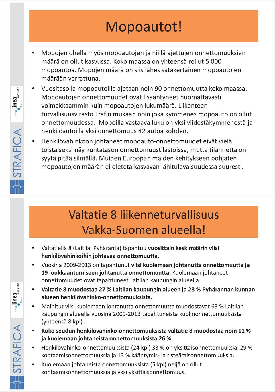 Mopoautojen onnettomuudet ovat lisääntyneet huomattavasti voimakkaammin kuin mopoautojen lukumäärä. Liikenteen turvallisuusvirasto Trafin mukaan noin joka kymmenes mopoauto on ollut onnettomuudessa.