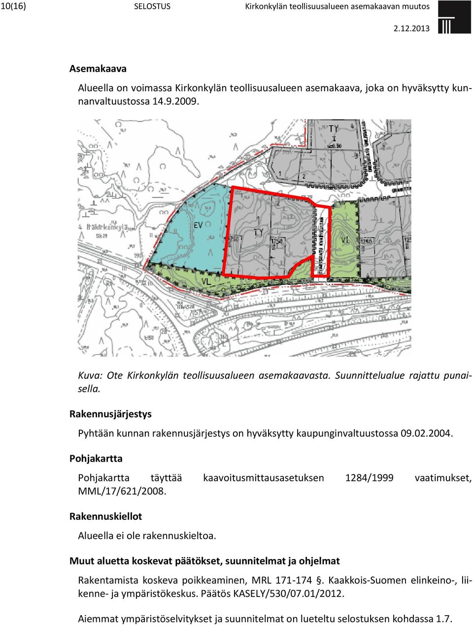 Pohjakartta Pohjakartta täyttää kaavoitusmittausasetuksen 1284/1999 vaatimukset, MML/17/621/2008. Rakennuskiellot Alueella ei ole rakennuskieltoa.