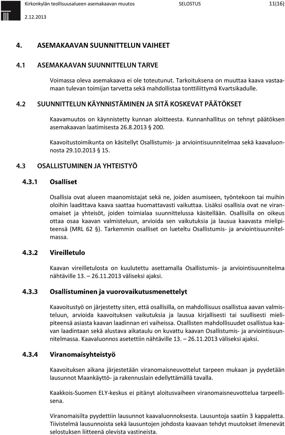 Kunnanhallitus on tehnyt päätöksen asemakaavan laatimisesta 26.8.2013 200. Kaavoitustoimikunta on käsitellyt Osallistumis- ja arviointisuunnitelmaa sekä kaavaluonnosta 29.10.2013 15.