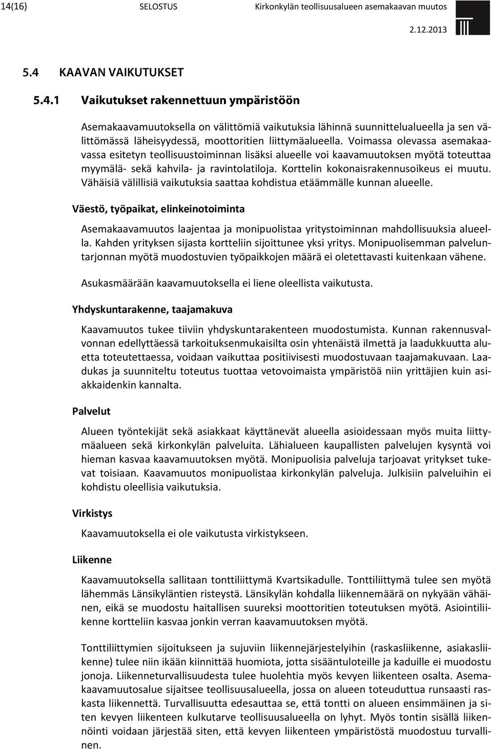 Korttelin kokonaisrakennusoikeus ei muutu. Vähäisiä välillisiä vaikutuksia saattaa kohdistua etäämmälle kunnan alueelle.