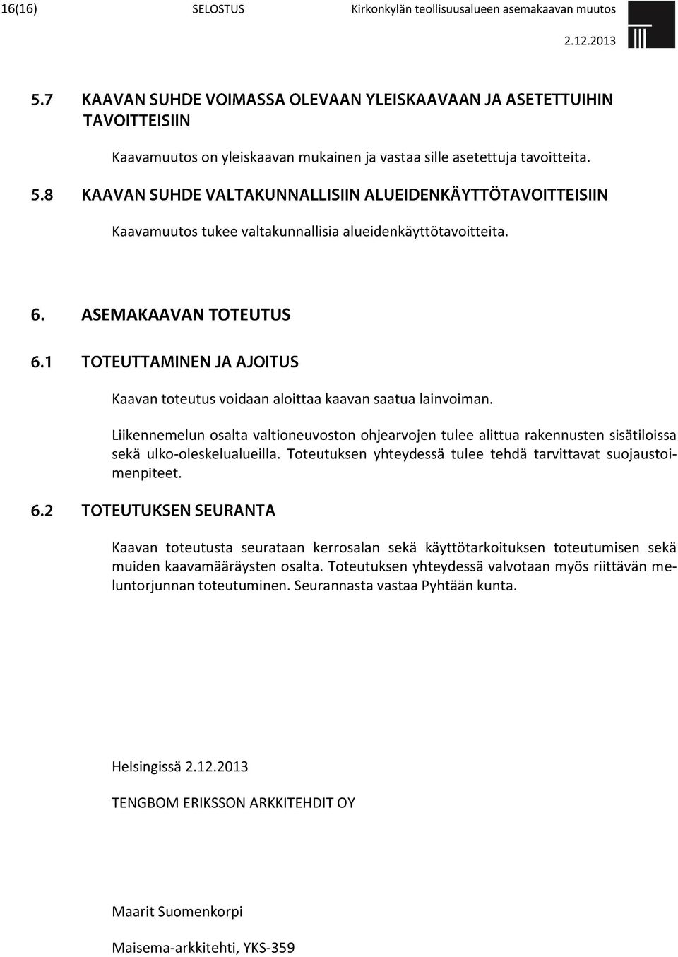 Liikennemelun osalta valtioneuvoston ohjearvojen tulee alittua rakennusten sisätiloissa sekä ulko-oleskelualueilla. Toteutuksen yhteydessä tulee tehdä tarvittavat suojaustoimenpiteet.