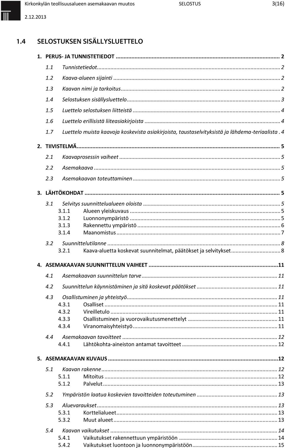 TIIVISTELMÄ... 5 2.1 Kaavaprosessin vaiheet... 5 2.2 Asemakaava... 5 2.3 Asemakaavan toteuttaminen... 5 3. LÄHTÖKOHDAT... 5 3.1 Selvitys suunnittelualueen oloista... 5 3.1.1 Alueen yleiskuvaus... 5 3.1.2 Luonnonympäristö.