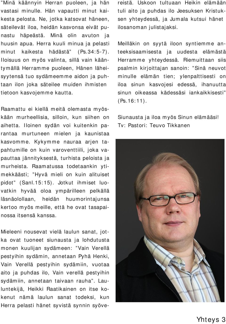 Herra kuuli minua ja pelasti Meilläkin on syytä iloon syntiemme an minut teeksisaamisesta kaikesta hädästä (Ps.34:5 7).