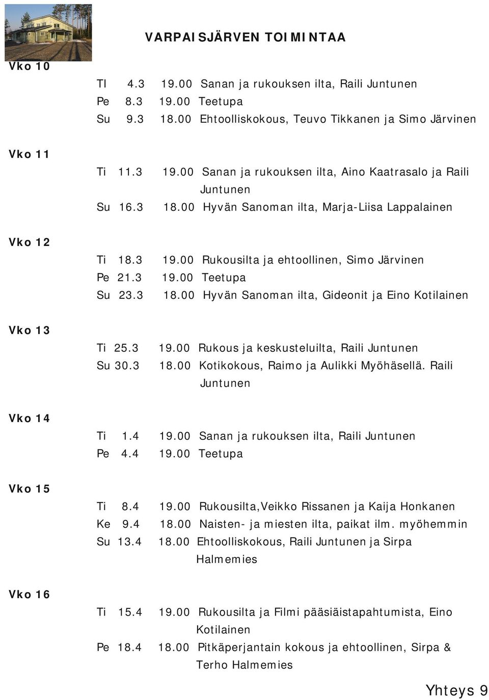 3 Kotikokous, Raimo ja Aulikki Myöhäsellä. Raili Juntunen Vko 14 1.4 19.00 Sanan ja rukouksen ilta, Raili Juntunen Pe 4.4 19.00 Teetupa 8.4 19.00 Rukousilta,Veikko Rissanen ja Kaija Honkanen Ke 9.