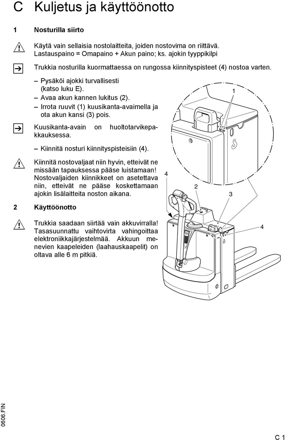 Irrota ruuvit (1) kuusikanta-avaimella ja ota akun kansi (3) pois. Kuusikanta-avain on huoltotarvikepakkauksessa. 1 Kiinnitä nosturi kiinnityspisteisiin (4).
