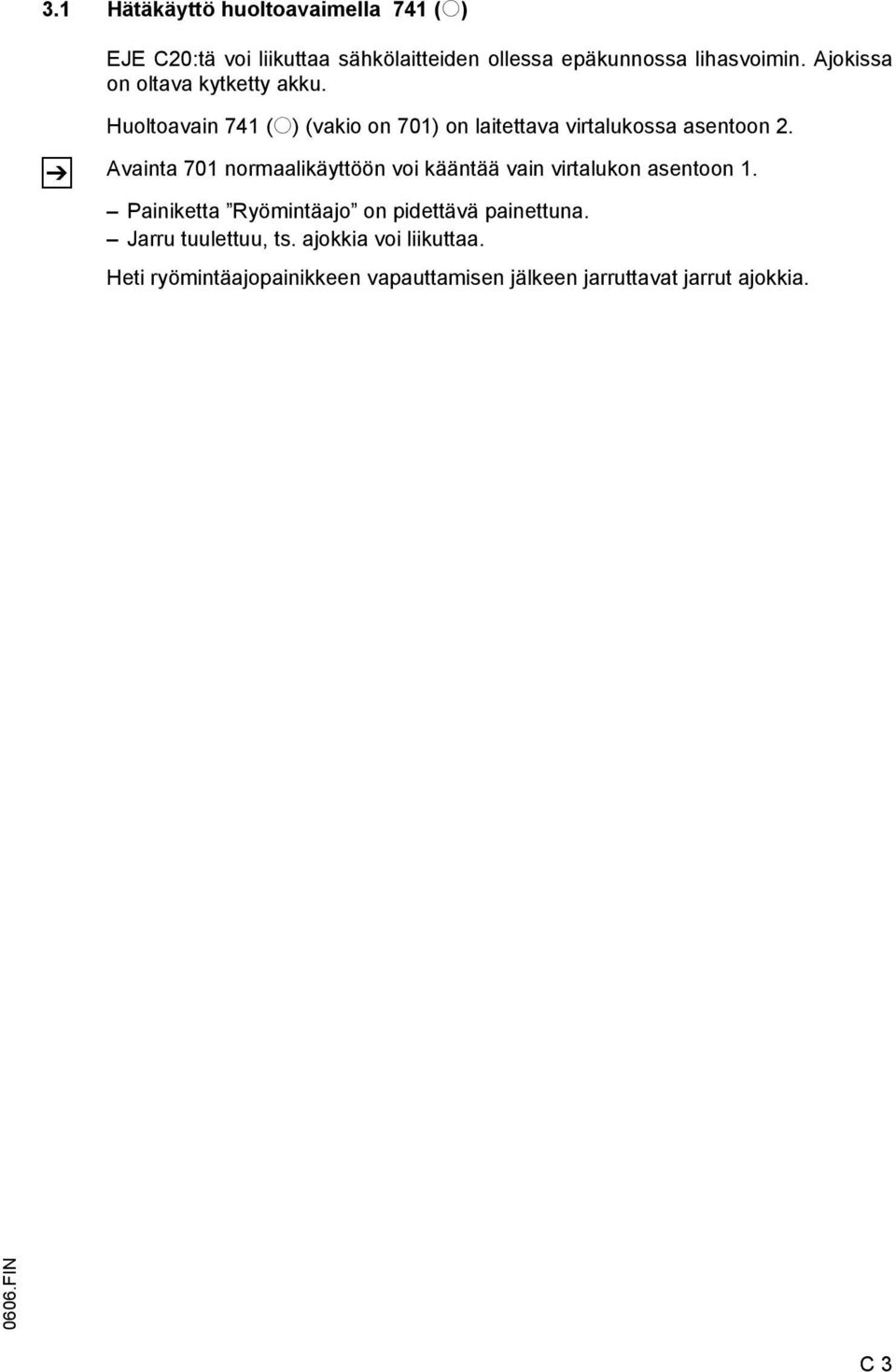 Avainta 701 normaalikäyttöön voi kääntää vain virtalukon asentoon 1. Painiketta Ryömintäajo on pidettävä painettuna.