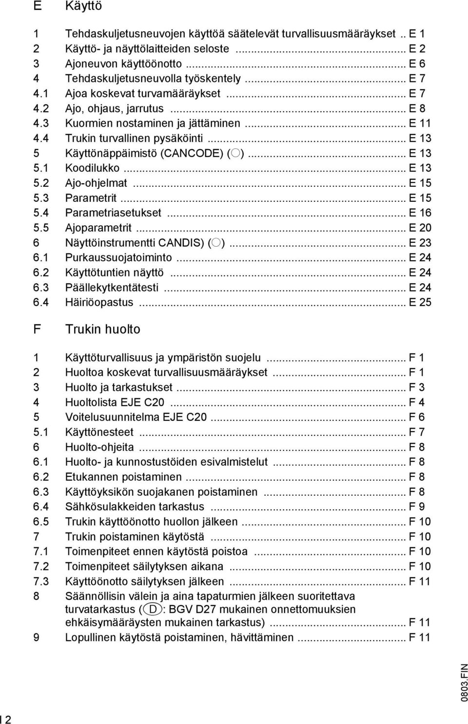 .. E 13 5 Käyttönäppäimistö (CANCODE) (o)... E 13 5.1 Koodilukko... E 13 5.2 Ajo-ohjelmat... E 15 5.3 Parametrit... E 15 5.4 Parametriasetukset... E 16 5.5 Ajoparametrit.
