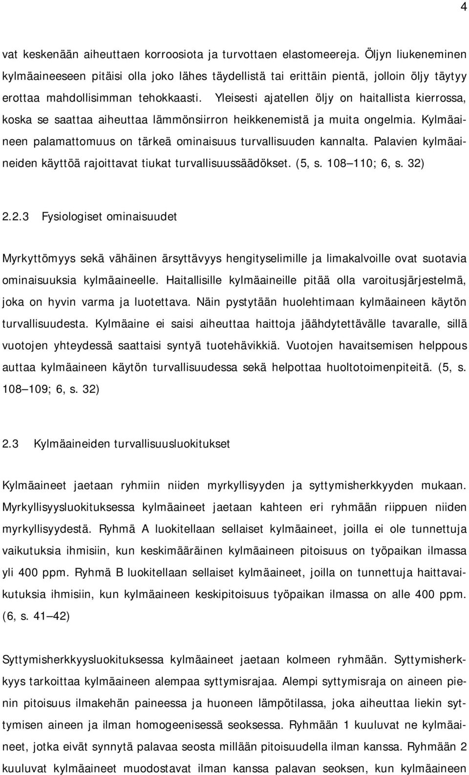 Yleisesti ajatellen öljy on haitallista kierrossa, koska se saattaa aiheuttaa lämmönsiirron heikkenemistä ja muita ongelmia. Kylmäaineen palamattomuus on tärkeä ominaisuus turvallisuuden kannalta.
