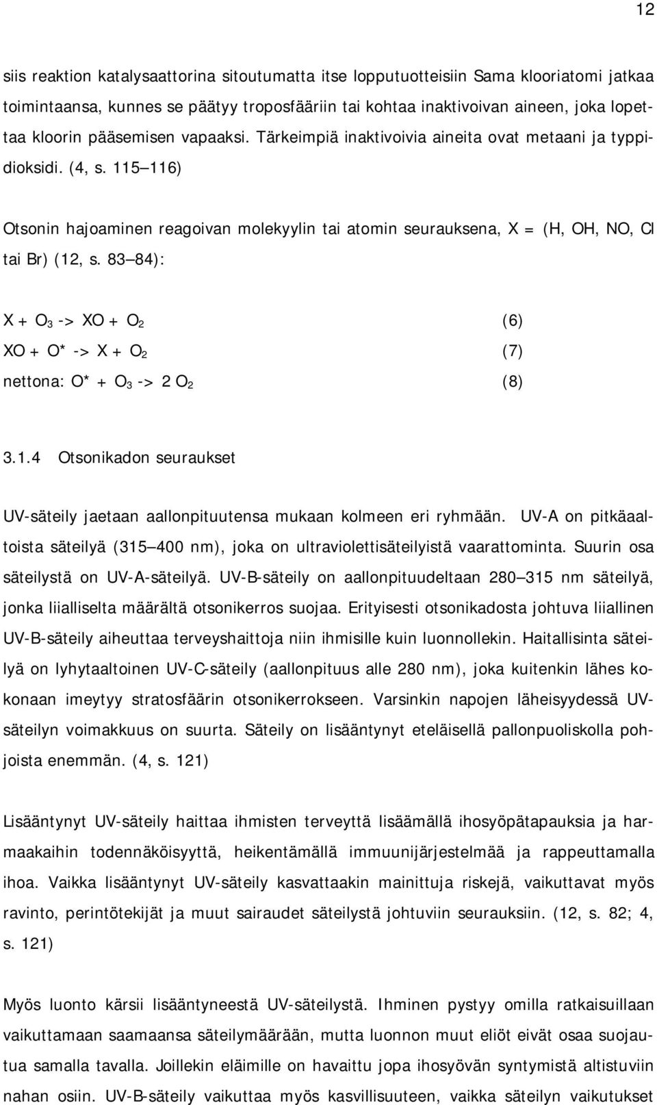 83 84): X + O 3 -> XO + O 2 (6) XO + O* -> X + O 2 (7) nettona: O* + O 3 -> 2 O 2 (8) 3.1.4 Otsonikadon seuraukset UV-säteily jaetaan aallonpituutensa mukaan kolmeen eri ryhmään.