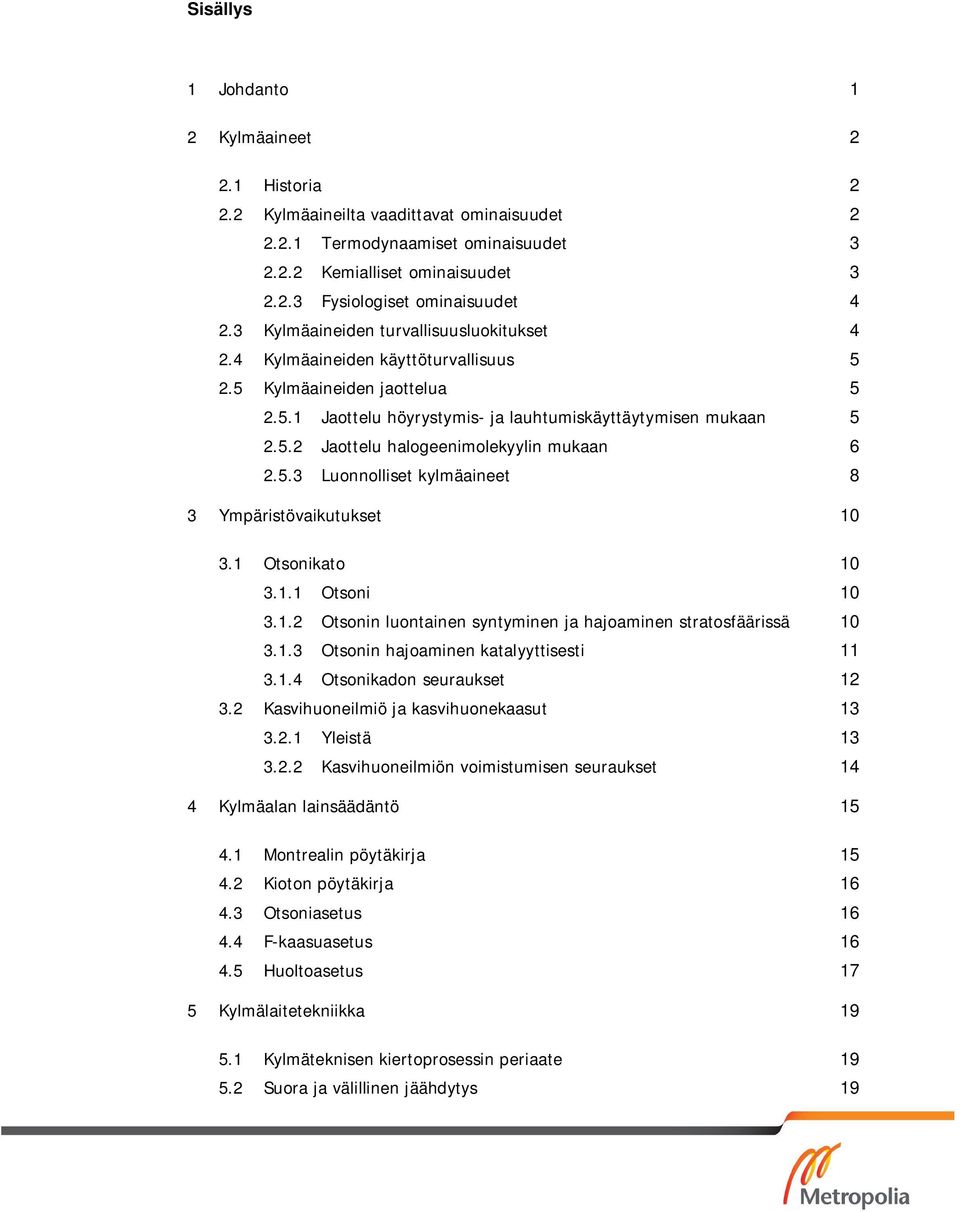 5.3 Luonnolliset kylmäaineet 8 3 Ympäristövaikutukset 10 3.1 Otsonikato 10 3.1.1 Otsoni 10 3.1.2 Otsonin luontainen syntyminen ja hajoaminen stratosfäärissä 10 3.1.3 Otsonin hajoaminen katalyyttisesti 11 3.