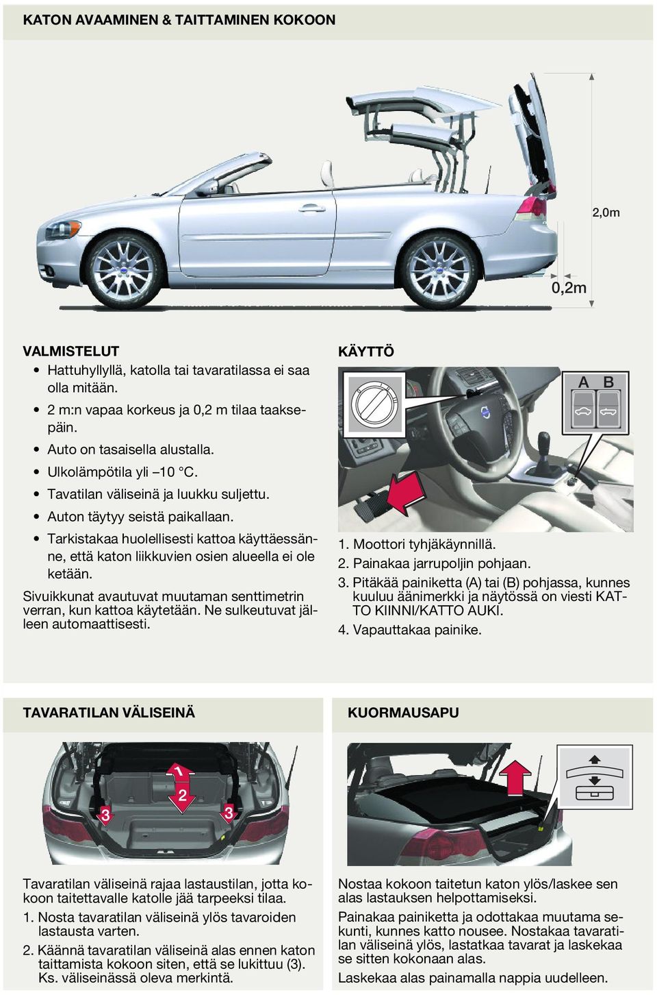 Sivuikkunat avautuvat muutaman senttimetrin verran, kun kattoa käytetään. Ne sulkeutuvat jälleen automaattisesti. KÄYTTÖ 1. Moottori tyhjäkäynnillä.. Painakaa jarrupoljin pohjaan. 3.