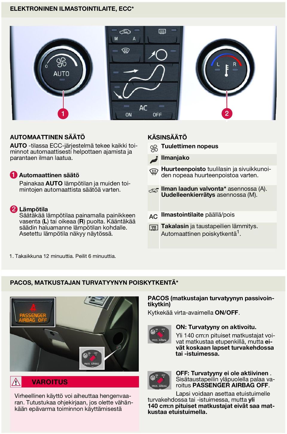 Kääntäkää säädin haluamanne lämpötilan kohdalle. Asetettu lämpötila näkyy näytössä. KÄSINSÄÄTÖ Tuulettimen nopeus Ilmanjako Huurteenpoisto tuulilasin ja sivuikkunoiden nopeaa huurteenpoistoa varten.