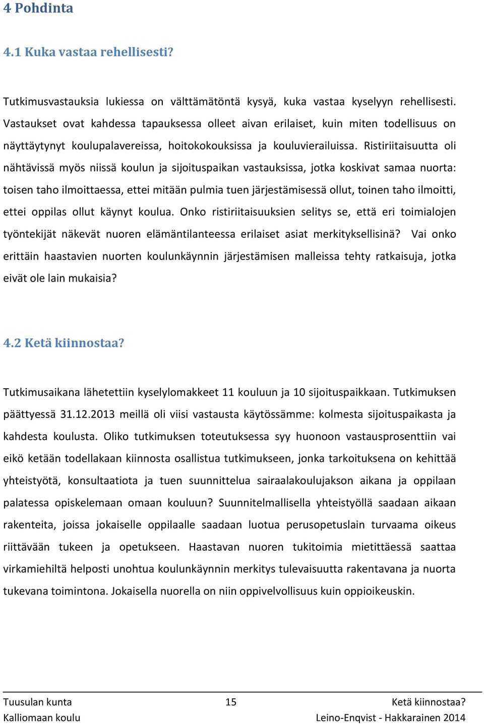 Ristiriitaisuutta oli nähtävissä myös niissä koulun ja sijoituspaikan vastauksissa, jotka koskivat samaa nuorta: toisen taho ilmoittaessa, ettei mitään pulmia tuen järjestämisessä ollut, toinen taho