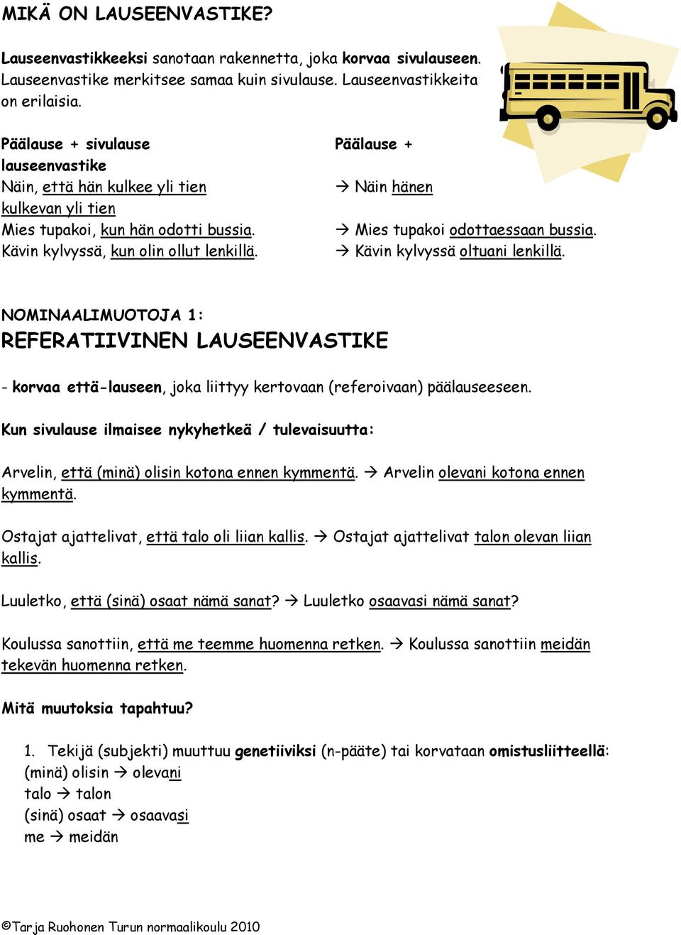 Kävin kylvyssä, kun olin ollut lenkillä. Kävin kylvyssä oltuani lenkillä. NOMINAALIMUOTOJA 1: REFERATIIVINEN LAUSEENVASTIKE - korvaa että-lauseen, joka liittyy kertovaan (referoivaan) päälauseeseen.