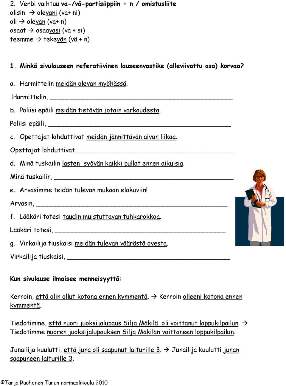 Opettajat lohduttivat meidän jännittävän aivan liikaa. Opettajat lohduttivat, d. Minä tuskailin lasten syövän kaikki pullat ennen aikuisia. Minä tuskailin, e.