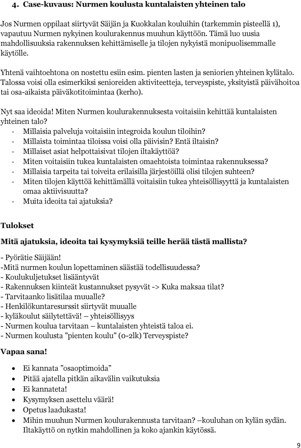 Talossa voisi olla esimerkiksi senioreiden aktiviteetteja, terveyspiste, yksityistä päivähoitoa tai osa-aikaista päiväkotitoimintaa (kerho). Nyt saa ideoida!