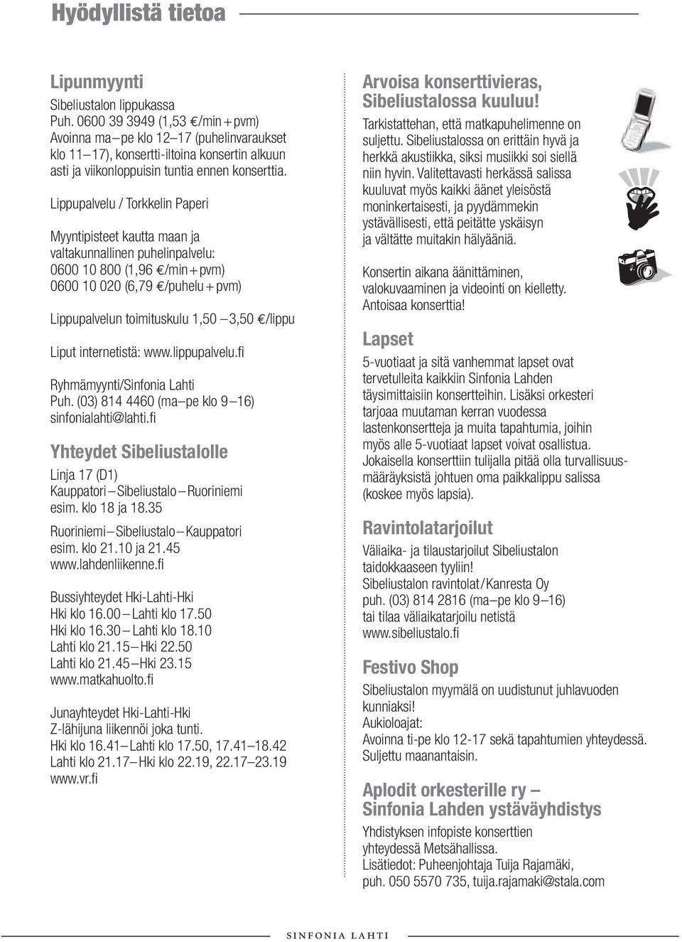 Lippupalvelu / Torkkelin Paperi Myyntipisteet kautta maan ja valtakunnallinen puhelinpalvelu: 0600 10 800 (1,96 /min+pvm) 0600 10 020 (6,79 /puhelu + pvm) Lippupalvelun toimituskulu 1,50 3,50 /lippu