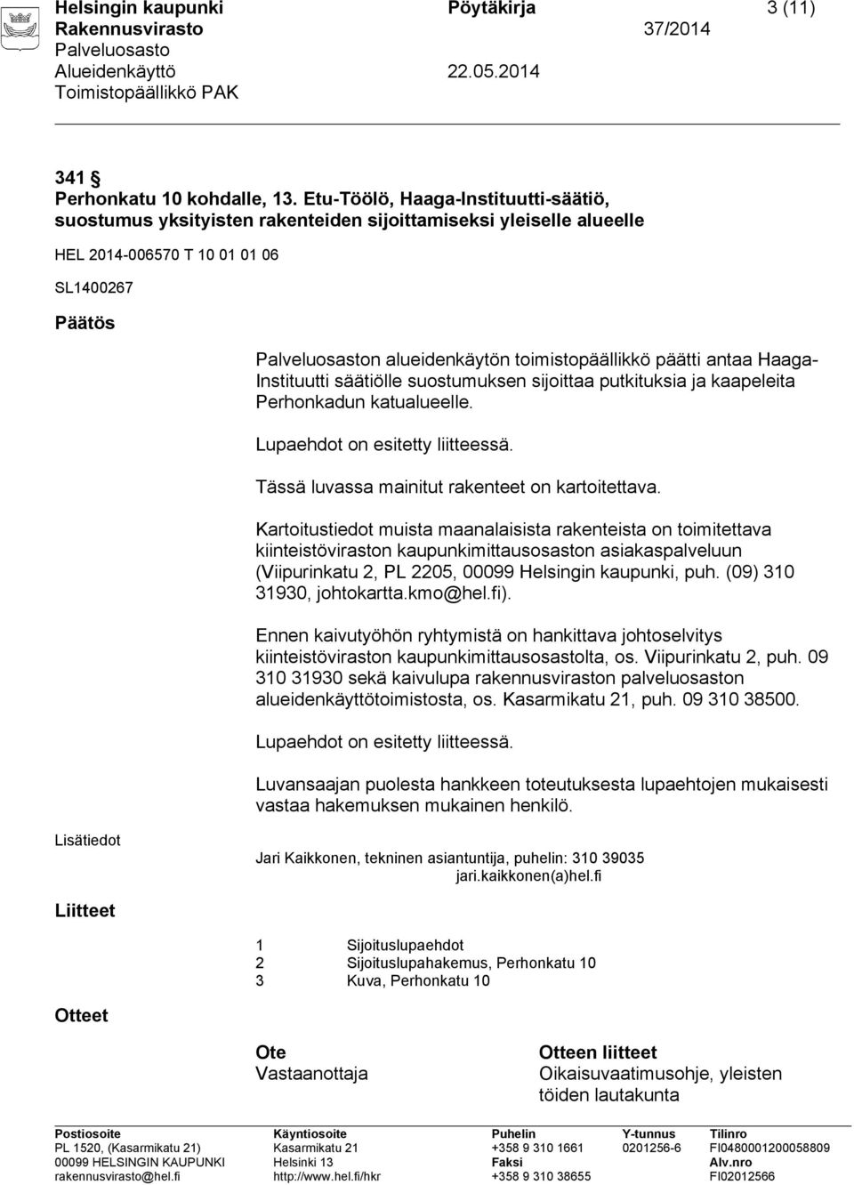 antaa Haaga- Instituutti säätiölle suostumuksen sijoittaa putkituksia ja kaapeleita Perhonkadun katualueelle. Tässä luvassa mainitut rakenteet on kartoitettava.