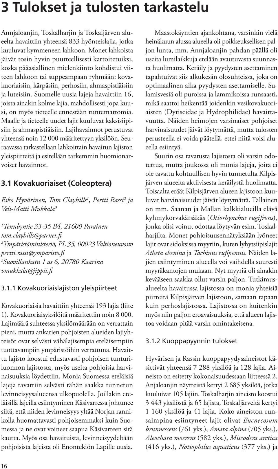 ahmaspistiäisiin ja luteisiin. Suomelle uusia lajeja havaittiin 16, joista ainakin kolme lajia, mahdollisesti jopa kuusi, on myös tieteelle ennestään tuntemattomia.