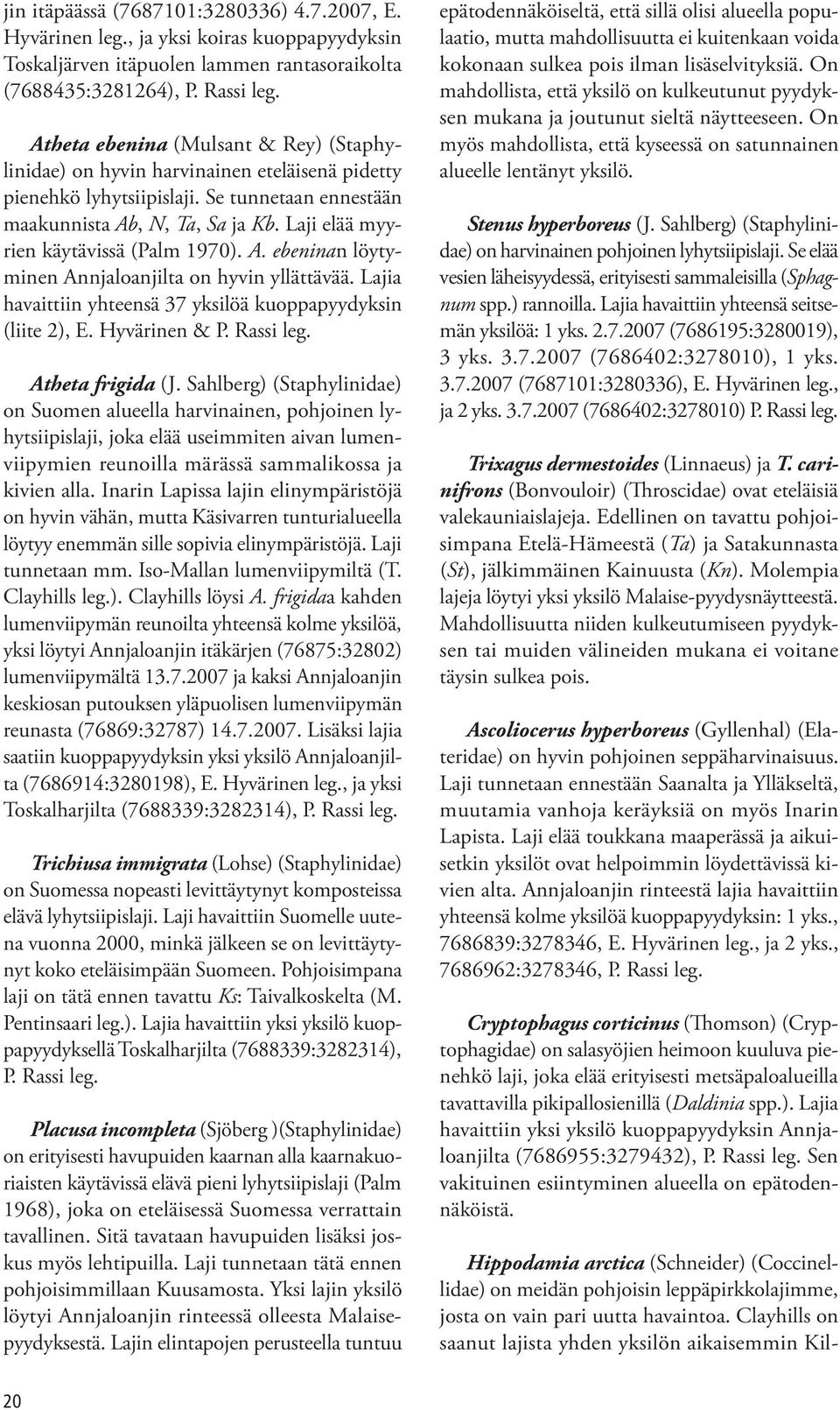 Laji elää myyrien käytävissä (Palm 1970). A. ebeninan löytyminen Annjaloanjilta on hyvin yllättävää. Lajia havaittiin yhteensä 37 yksilöä kuoppapyydyksin (liite 2), E. Hyvärinen & P. Rassi leg.