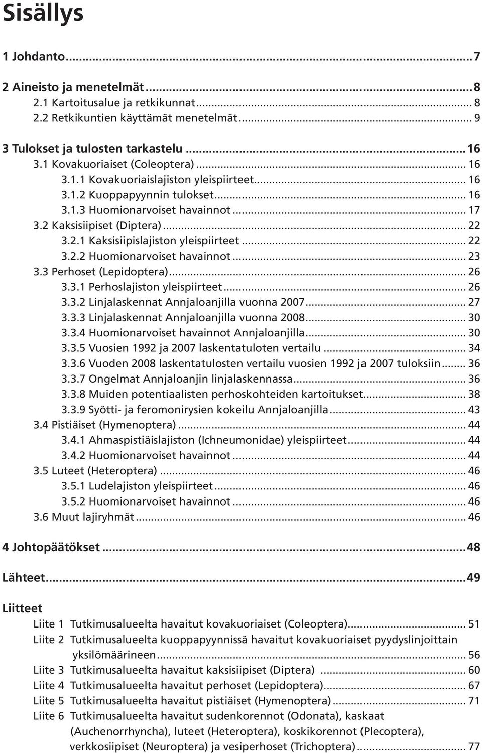 .. 22 3.2.2 Huomionarvoiset havainnot... 23 3.3 Perhoset (Lepidoptera)... 26 3.3.1 Perhoslajiston yleispiirteet... 26 3.3.2 Linjalaskennat Annjaloanjilla vuonna 2007... 27 3.3.3 Linjalaskennat Annjaloanjilla vuonna 2008.